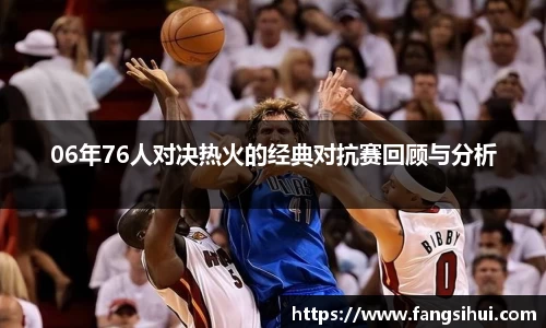 06年76人对决热火的经典对抗赛回顾与分析